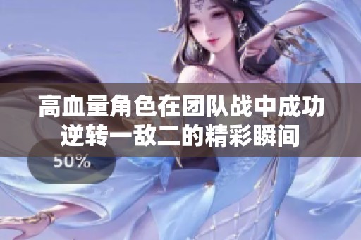 高血量角色在團(tuán)隊(duì)?wèi)?zhàn)中成功逆轉(zhuǎn)一敵二的精彩瞬間