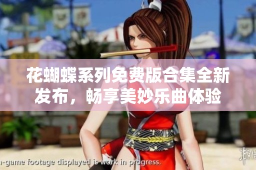 花蝴蝶系列免費(fèi)版合集全新發(fā)布，暢享美妙樂(lè)曲體驗(yàn)
