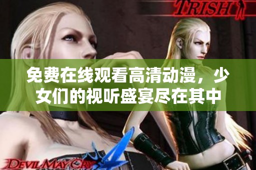 免費(fèi)在線觀看高清動(dòng)漫，少女們的視聽盛宴盡在其中