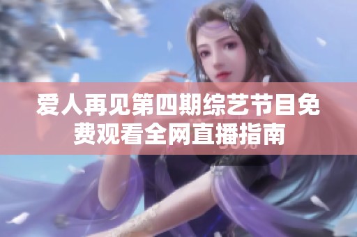 愛人再見第四期綜藝節(jié)目免費(fèi)觀看全網(wǎng)直播指南