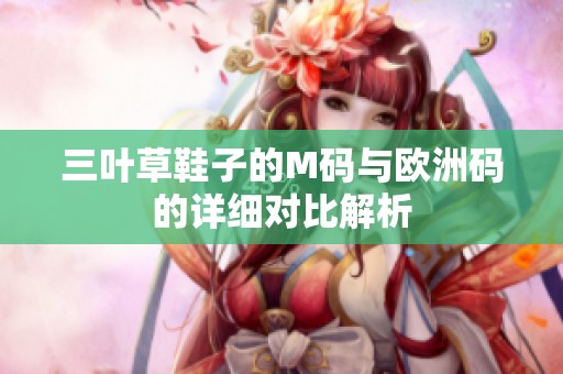 三葉草鞋子的M碼與歐洲碼的詳細對比解析