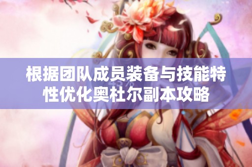 根據(jù)團(tuán)隊(duì)成員裝備與技能特性優(yōu)化奧杜爾副本攻略