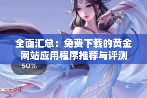 全面匯總：免費下載的黃金網(wǎng)站應(yīng)用程序推薦與評測
