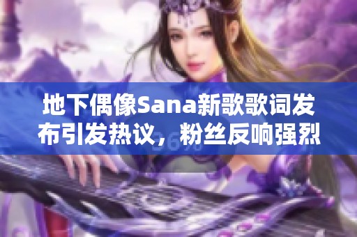 地下偶像Sana新歌歌詞發(fā)布引發(fā)熱議<div   id=