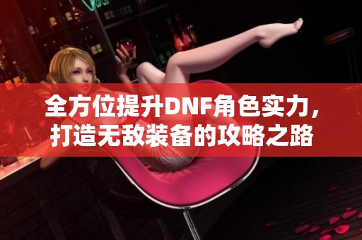 全方位提升DNF角色實力，打造無敵裝備的攻略之路