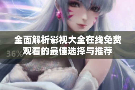 全面解析影視大全在線免費(fèi)觀看的最佳選擇與推薦