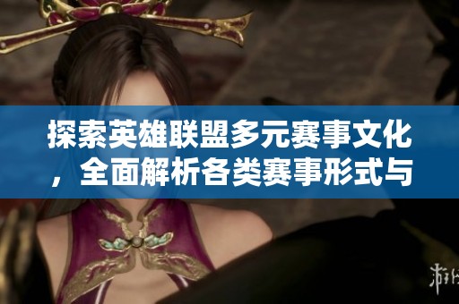 探索英雄聯(lián)盟多元賽事文化，全面解析各類(lèi)賽事形式與特點(diǎn)