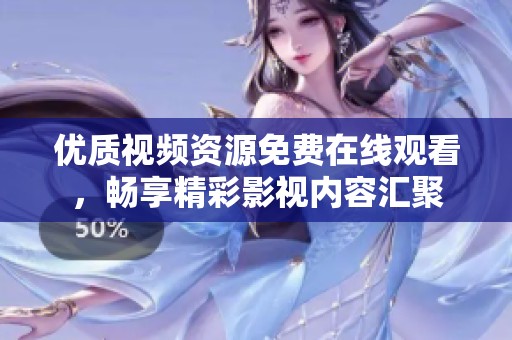 優(yōu)質視頻資源免費在線觀看，暢享精彩影視內容匯聚