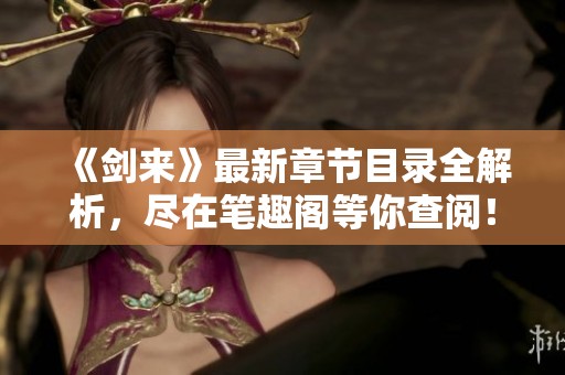 《劍來(lái)》最新章節(jié)目錄全解析，盡在筆趣閣等你查閱！