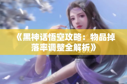 《黑神話悟空攻略：物品掉落率調(diào)整全解析》