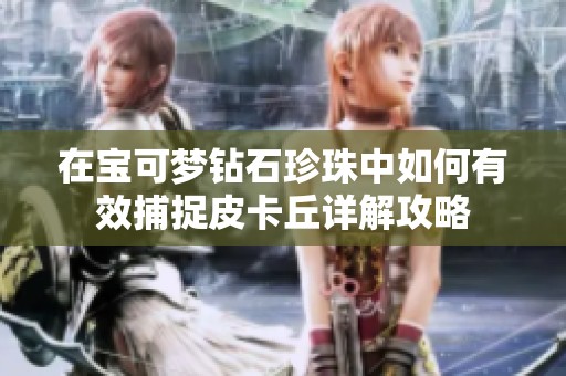 在寶可夢(mèng)鉆石珍珠中如何有效捕捉皮卡丘詳解攻略