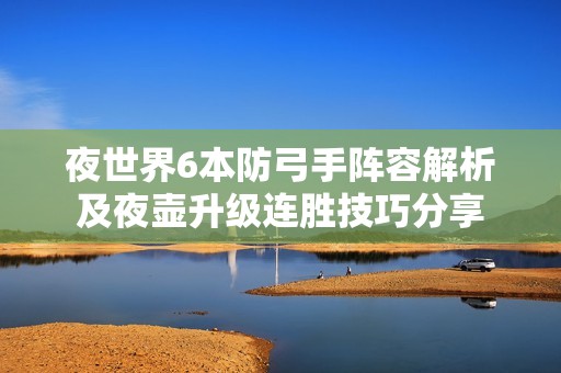 夜世界6本防弓手陣容解析及夜壺升級(jí)連勝技巧分享