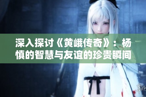 深入探討《黃峨傳奇》：楊慎的智慧與友誼的珍貴瞬間