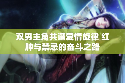 雙男主角共譜愛情旋律 紅腫與禁忌的奮斗之路