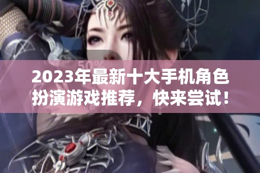 2023年最新十大手機(jī)角色扮演游戲推薦，快來嘗試！