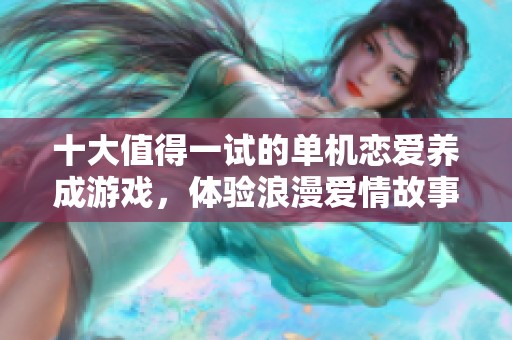 十大值得一試的單機(jī)戀愛養(yǎng)成游戲，體驗(yàn)浪漫愛情故事