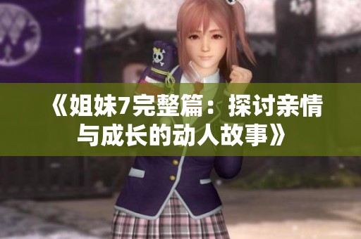 《姐妹7完整篇：探討親情與成長的動人故事》