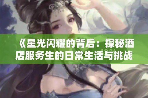 《星光閃耀的背后：探秘酒店服務生的日常生活與挑戰(zhàn)》