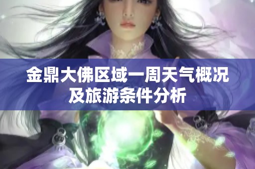 金鼎大佛區(qū)域一周天氣概況及旅游條件分析
