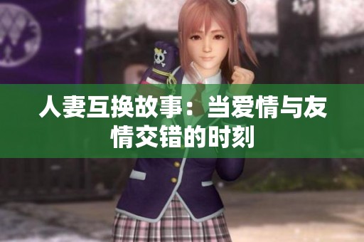 人妻互換故事：當愛情與友情交錯的時刻