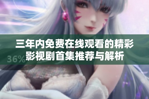 三年內(nèi)免費(fèi)在線觀看的精彩影視劇首集推薦與解析