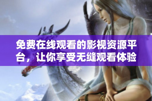 免費(fèi)在線觀看的影視資源平臺，讓你享受無縫觀看體驗(yàn)