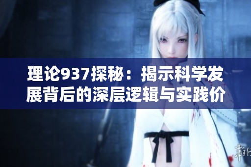 理論937探秘：揭示科學發(fā)展背后的深層邏輯與實踐價值