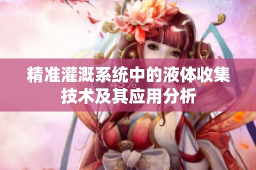 精準(zhǔn)灌溉系統(tǒng)中的液體收集技術(shù)及其應(yīng)用分析 精準(zhǔn)灌溉系統(tǒng)中的液體收集技術(shù)及其應(yīng)用分析