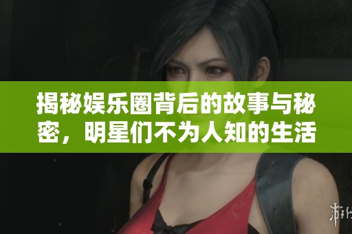 揭秘娛樂圈背后的故事與秘密，明星們不為人知的生活真相