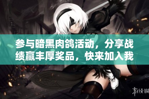 參與暗黑肉鴿活動(dòng)，分享戰(zhàn)績贏豐厚獎(jiǎng)品，快來加入我們吧