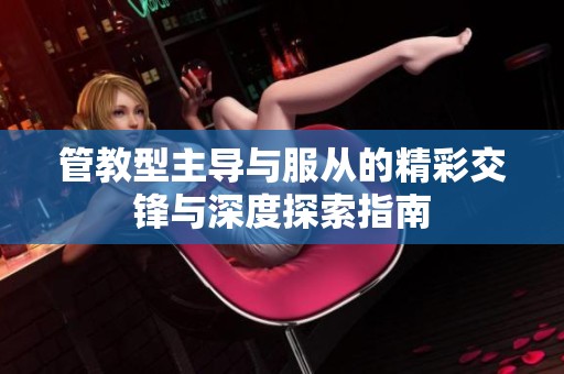 管教型主導(dǎo)與服從的精彩交鋒與深度探索指南