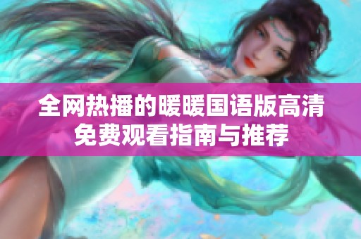 全網(wǎng)熱播的暖暖國語版高清免費觀看指南與推薦