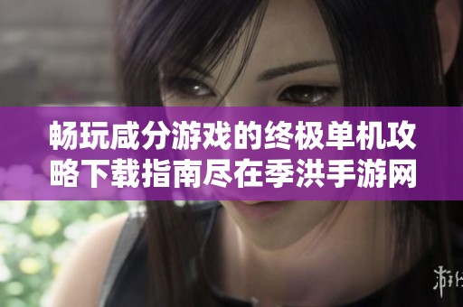 暢玩咸分游戲的終極單機(jī)攻略下載指南盡在季洪手游網(wǎng)