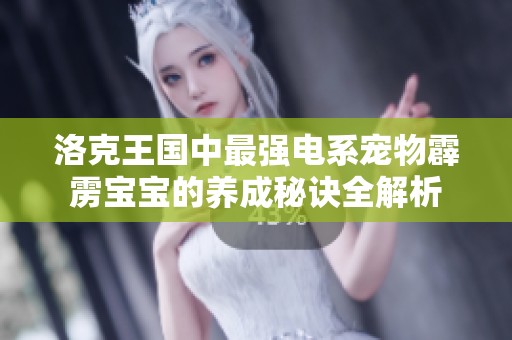 洛克王國中最強(qiáng)電系寵物霹靂寶寶的養(yǎng)成秘訣全解析