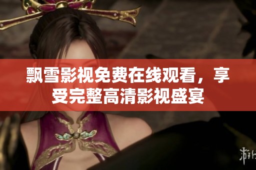 飄雪影視免費(fèi)在線觀看，享受完整高清影視盛宴