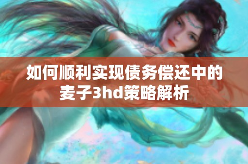 如何順利實(shí)現(xiàn)債務(wù)償還中的麥子3hd策略解析