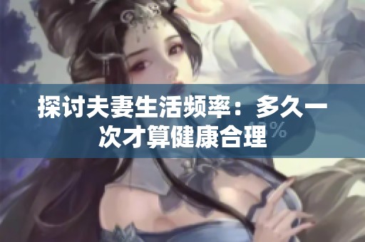 探討夫妻生活頻率：多久一次才算健康合理
