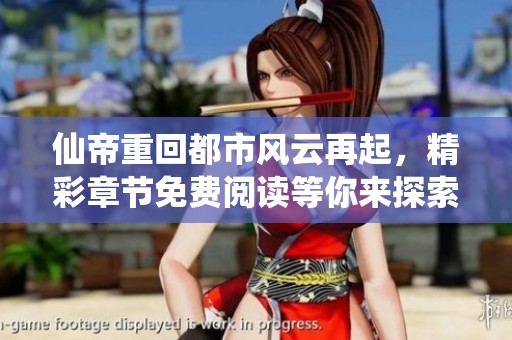 仙帝重回都市風(fēng)云再起，精彩章節(jié)免費(fèi)閱讀等你來探索