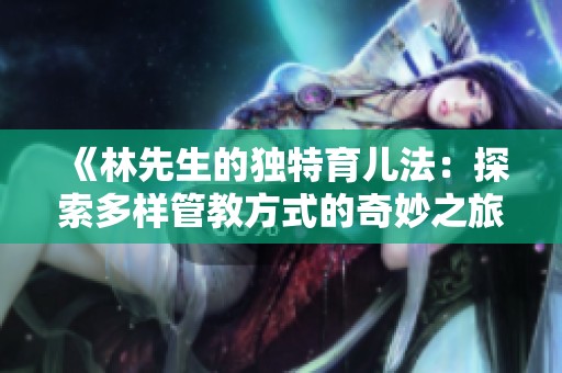 《林先生的獨(dú)特育兒法：探索多樣管教方式的奇妙之旅》