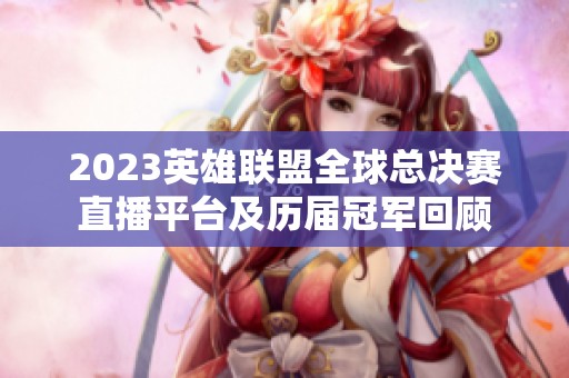 2023英雄聯(lián)盟全球總決賽直播平臺及歷屆冠軍回顧