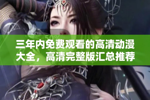 三年內(nèi)免費(fèi)觀看的高清動(dòng)漫大全，高清完整版匯總推薦