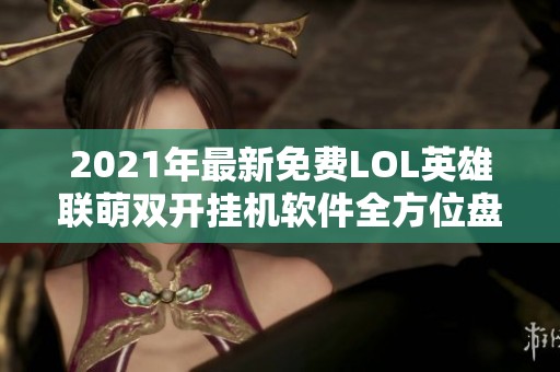 2021年最新免費LOL英雄聯(lián)萌雙開掛機(jī)軟件全方位盤點