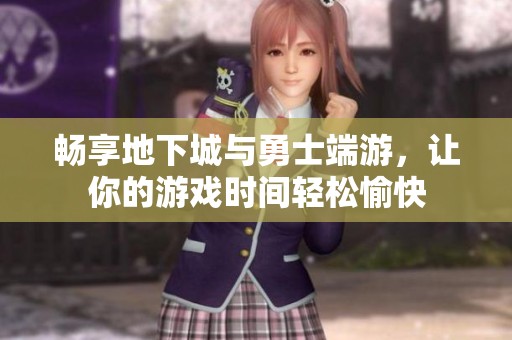 暢享地下城與勇士端游，讓你的游戲時間輕松愉快