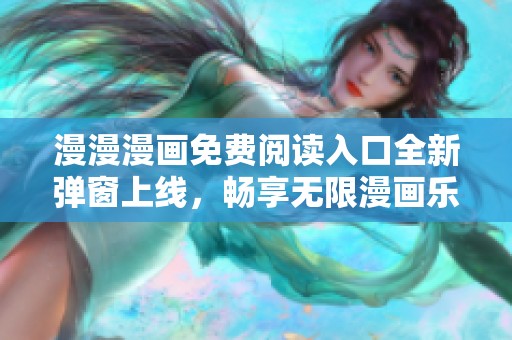 漫漫漫畫免費(fèi)閱讀入口全新彈窗上線，暢享無限漫畫樂趣