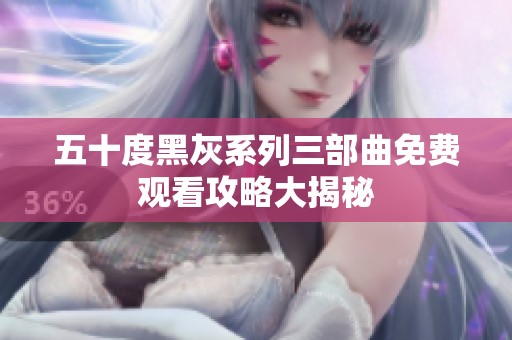 五十度黑灰系列三部曲免費觀看攻略大揭秘