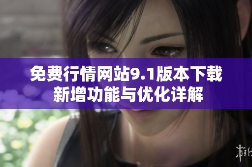 免費(fèi)行情網(wǎng)站9.1版本下載 新增功能與優(yōu)化詳解