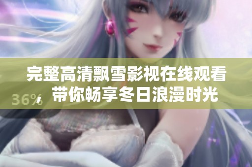 完整高清飄雪影視在線觀看，帶你暢享冬日浪漫時(shí)光