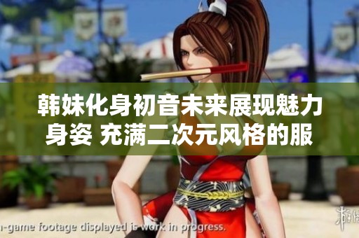 韓妹化身初音未來(lái)展現(xiàn)魅力身姿 充滿二次元風(fēng)格的服裝展示