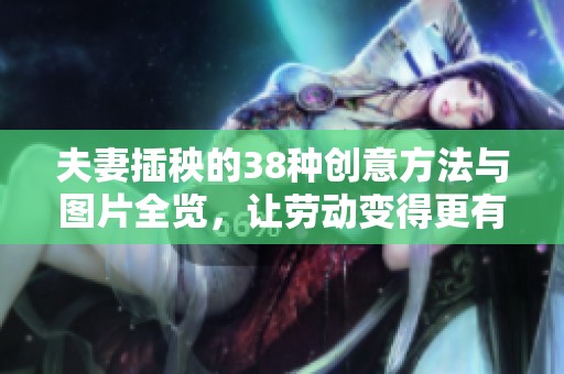 夫妻插秧的38種創(chuàng)意方法與圖片全覽<div   id=