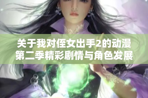 關(guān)于我對侄女出手2的動漫第二季精彩劇情與角色發(fā)展分析